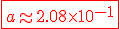 \red \fbox{a\approx 2.08\times 10^{-1}}